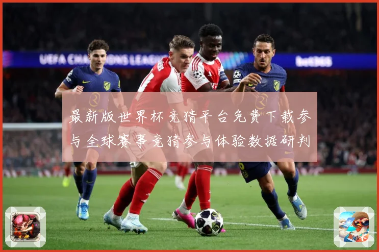 最新版世界杯竞猜平台免费下载参与全球赛事竞猜参与体验数据研判：最新赛事动态与深度分析