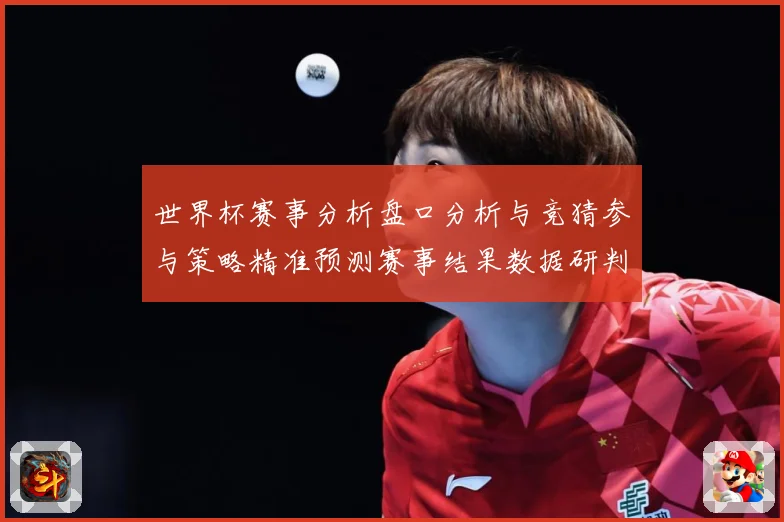 世界杯赛事分析盘口分析与竞猜参与策略精准预测赛事结果数据研判：最新赛事动态与深度分析