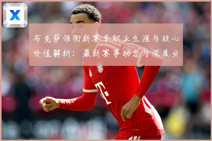 布克萨领衔新赛季职业生涯与核心价值解析：最新赛事动态与深度分析