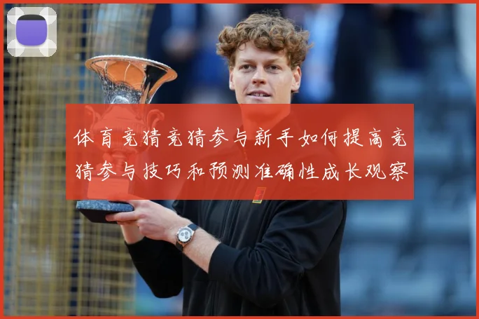 体育竞猜竞猜参与新手如何提高竞猜参与技巧和预测准确性成长观察：最新赛事动态与深度分析
