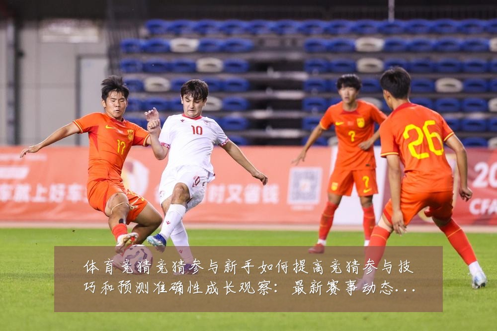体育竞猜竞猜参与新手如何提高竞猜参与技巧和预测准确性成长观察:最新赛事动态与深度分析