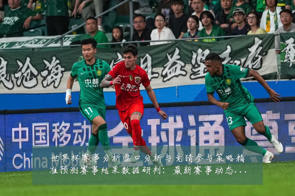 世界杯赛事分析盘口分析与竞猜参与策略精准预测赛事结果数据研判：最新赛事动态与深度分析