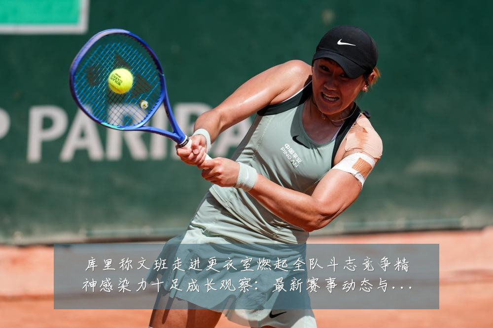 库里称文班走进更衣室燃起全队斗志竞争精神感染力十足成长观察：最新赛事动态与深度分析