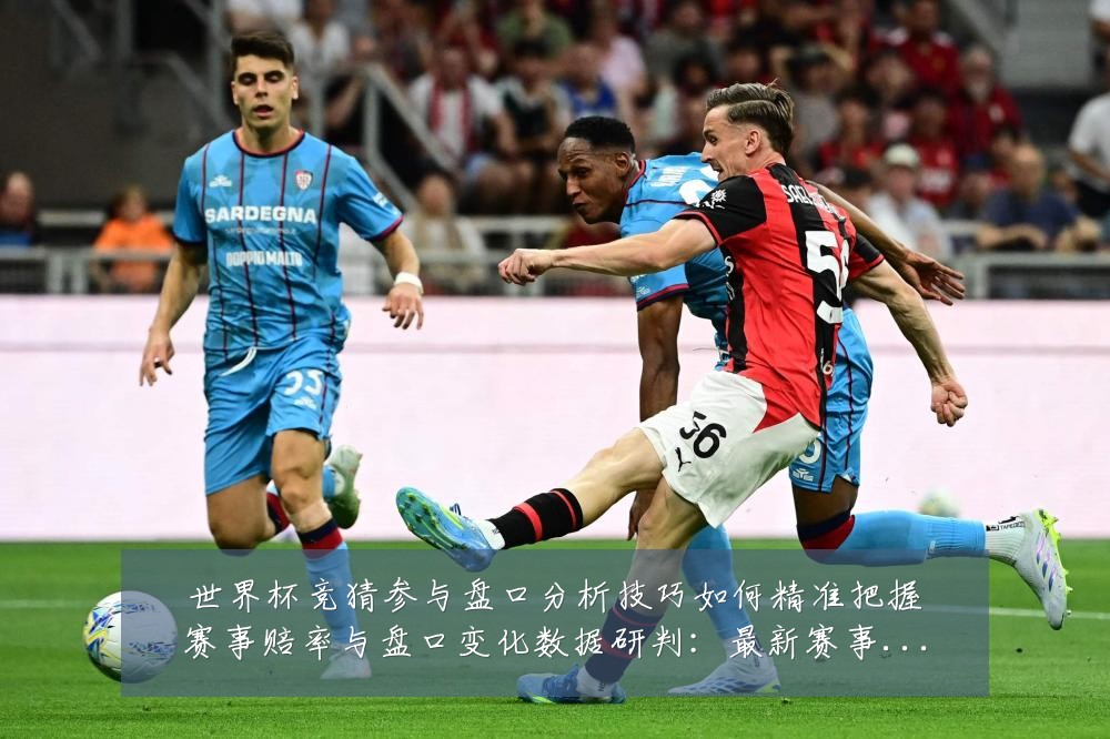 世界杯竞猜参与盘口分析技巧如何精准把握赛事赔率与盘口变化数据研判：最新赛事动态与深度分析