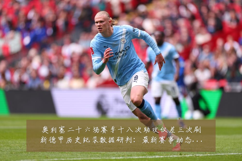 奥利塞二十六场赛季十八次助攻仅差三次刷新德甲历史纪录数据研判:最新赛事动态与深度分析